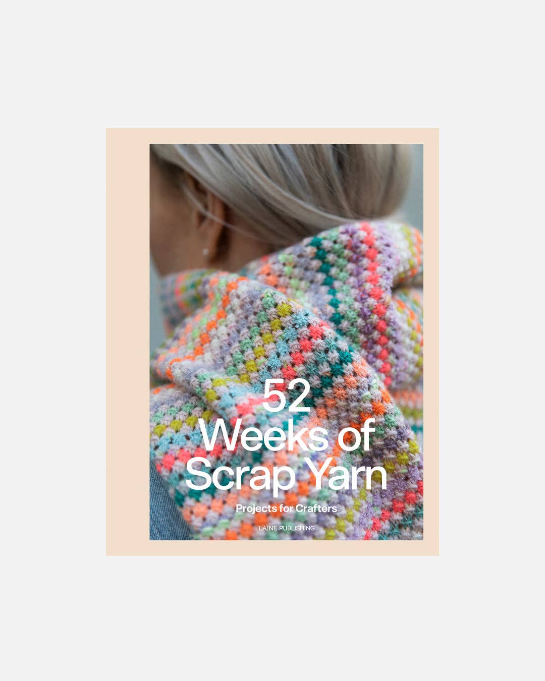 52 Weeks of Scrap Yarn: Projects for Crafters by Laine Publishing